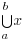 bigcup{a}{b}{x}